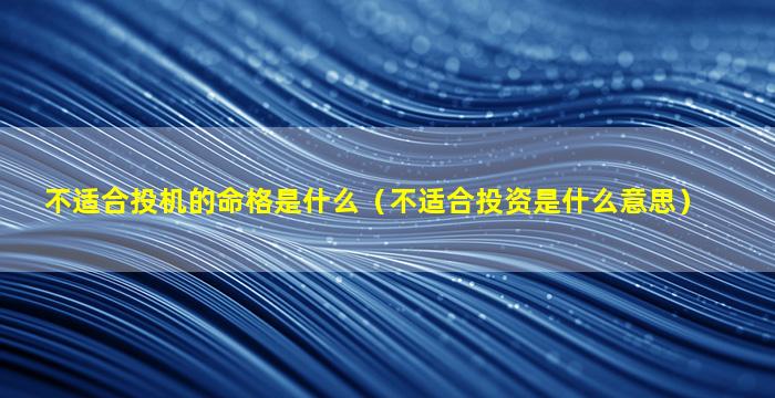 不适合投机的命格是什么（不适合投资是什么意思）