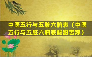 中医五行与五脏六腑表（中医五行与五脏六腑表酸甜苦辣）