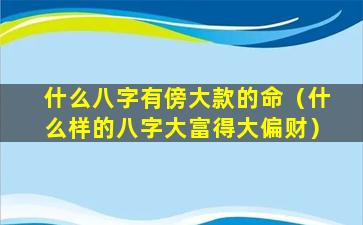 什么八字有傍大款的命（什么样的八字大富得大偏财）