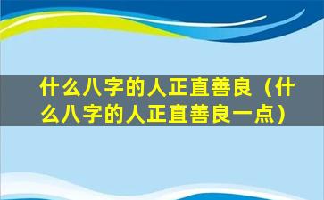 什么八字的人正直善良（什么八字的人正直善良一点）