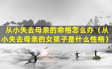 从小失去母亲的命格怎么办（从小失去母亲的女孩子是什么性格）