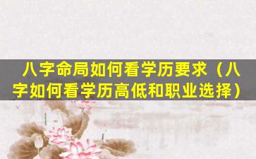 八字命局如何看学历要求（八字如何看学历高低和职业选择）