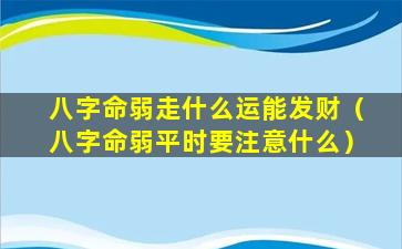 八字命弱走什么运能发财（八字命弱平时要注意什么）