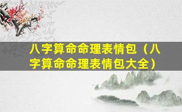 八字算命命理表情包（八字算命命理表情包大全）