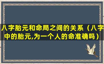 八字胎元和命局之间的关系（八字中的胎元,为一个人的命准确吗）