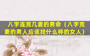 八字连克几妻的男命（八字克妻的男人应该找什么样的女人）
