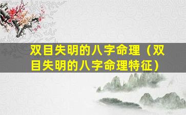 双目失明的八字命理（双目失明的八字命理特征）