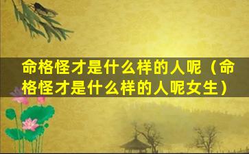 命格怪才是什么样的人呢（命格怪才是什么样的人呢女生）