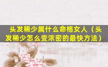 头发稀少属什么命格女人（头发稀少怎么变浓密的最快方法）