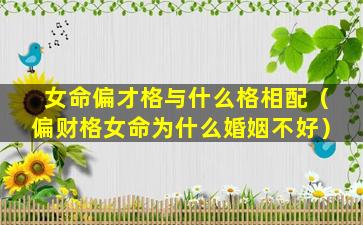 女命偏才格与什么格相配（偏财格女命为什么婚姻不好）
