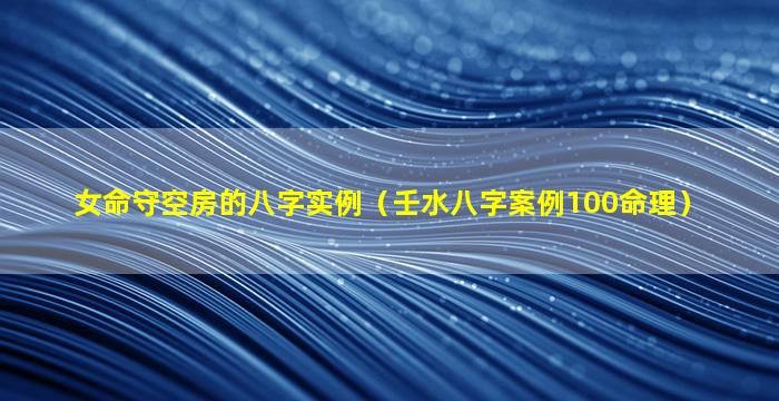 女命守空房的八字实例（壬水八字案例100命理）