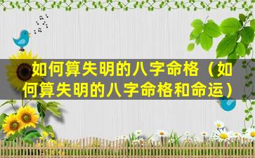 如何算失明的八字命格（如何算失明的八字命格和命运）