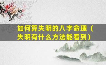如何算失明的八字命理（失明有什么方法能看到）