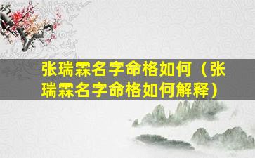 张瑞霖名字命格如何（张瑞霖名字命格如何解释）