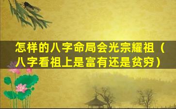 怎样的八字命局会光宗耀祖（八字看祖上是富有还是贫穷）