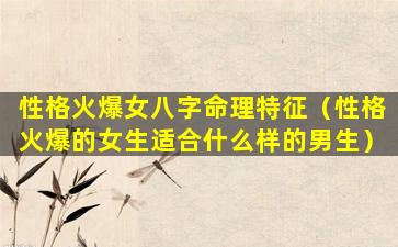 性格火爆女八字命理特征（性格火爆的女生适合什么样的男生）