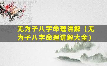 无为子八字命理讲解（无为子八字命理讲解大全）