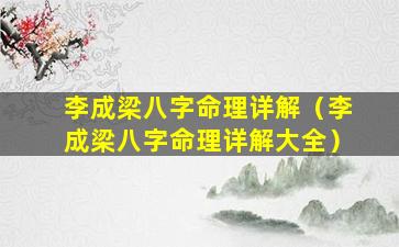 李成梁八字命理详解（李成梁八字命理详解大全）