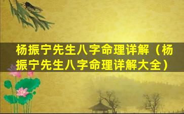 杨振宁先生八字命理详解（杨振宁先生八字命理详解大全）