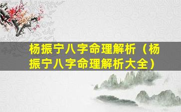 杨振宁八字命理解析（杨振宁八字命理解析大全）