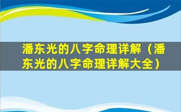 潘东光的八字命理详解（潘东光的八字命理详解大全）