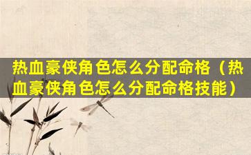 热血豪侠角色怎么分配命格（热血豪侠角色怎么分配命格技能）