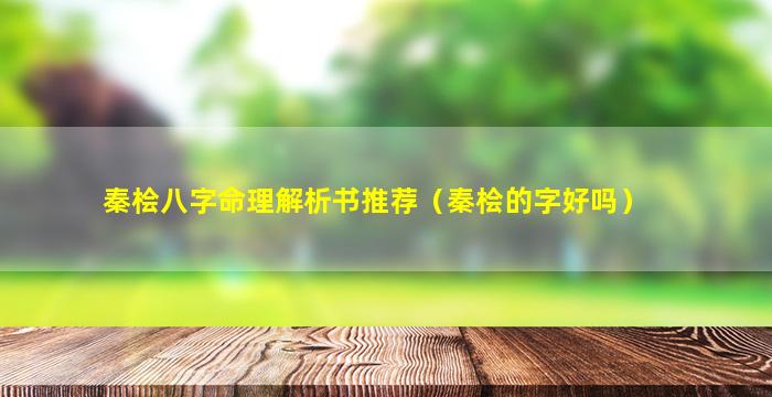 秦桧八字命理解析书推荐（秦桧的字好吗）