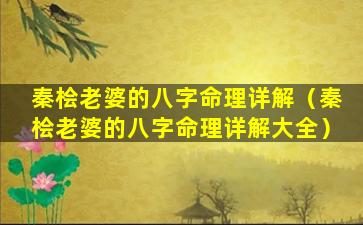 秦桧老婆的八字命理详解（秦桧老婆的八字命理详解大全）