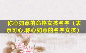 称心如意的命格女孩名字（表示可心,称心如意的名字女孩）