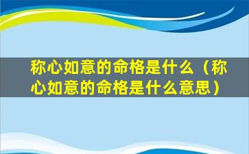 称心如意的命格是什么（称心如意的命格是什么意思）