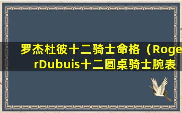 罗杰杜彼十二骑士命格（RogerDubuis十二圆桌骑士腕表）