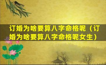订婚为啥要算八字命格呢（订婚为啥要算八字命格呢女生）
