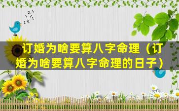 订婚为啥要算八字命理（订婚为啥要算八字命理的日子）
