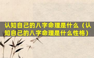 认知自己的八字命理是什么（认知自己的八字命理是什么性格）