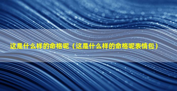这是什么样的命格呢（这是什么样的命格呢表情包）